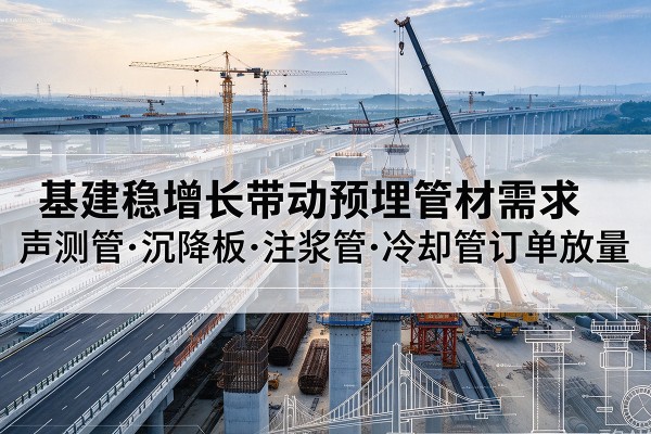 疏勒基建稳增长带动预埋监测管材需求,声测管、沉降板、注浆管订单持续放量